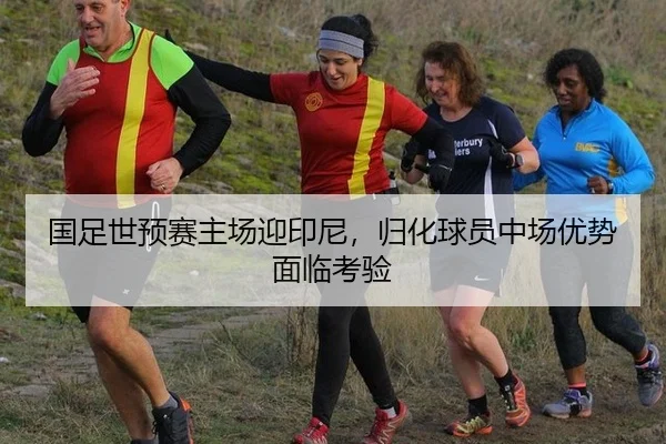 国足世预赛主场迎印尼，归化球员中场优势面临考验