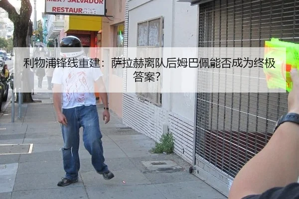 利物浦锋线重建:萨拉赫离队后姆巴佩能否成为终极答案?